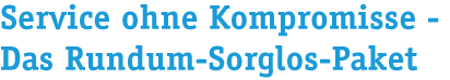 Service ohne Kompromisse- Das Rundum-Sorglos-Paket